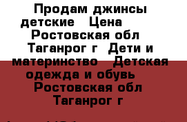 Продам джинсы детские › Цена ­ 400 - Ростовская обл., Таганрог г. Дети и материнство » Детская одежда и обувь   . Ростовская обл.,Таганрог г.